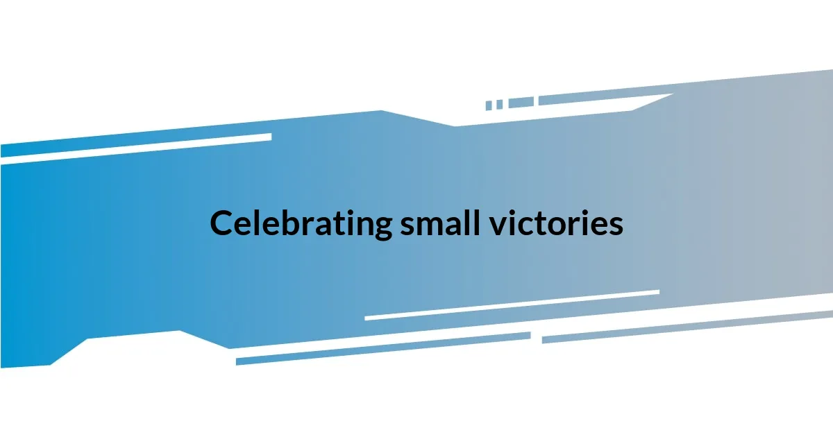 Celebrating small victories